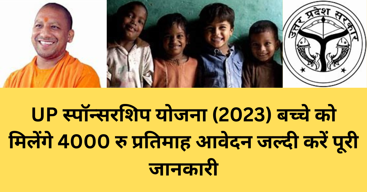 UP स्पॉन्सरशिप योजना (2023) बच्चे को मिलेंगे 4000 रु प्रतिमाह आवेदन जल्दी करें पूरी जानकारी