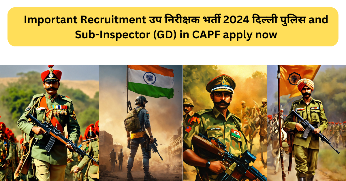 Important Recruitment उप निरीक्षक भर्ती 2024 दिल्ली पुलिस and Sub-Inspector (GD) in CAPF apply now 